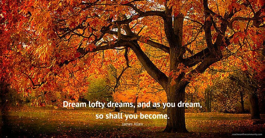 Dream Lofty Dreams, And As You Dream, So Shall You Become Coaches On Fire Pam Sterling